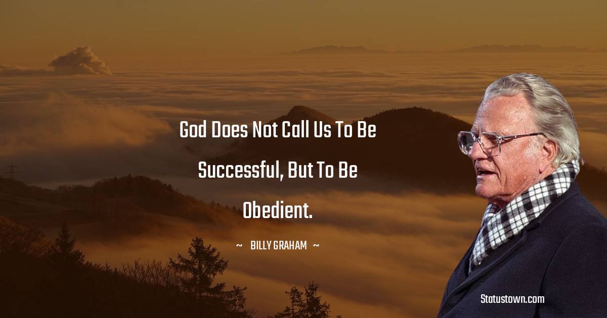 Billy Graham Quotes - God does not call us to be successful, but to be obedient.